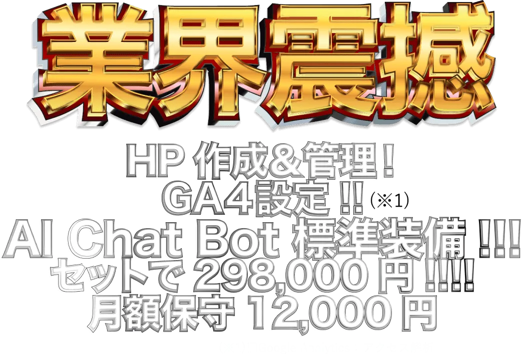 業界震撼 HP作成&管理 GA4設定 AIChatBot 標準装備 セットで298,000円 月額保守12,000円